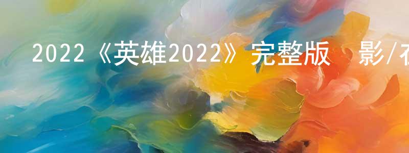 曾麗莉的網絡影視資源,2022《英雄2022》完整版電影/在線觀看/百度云-美劇天堂